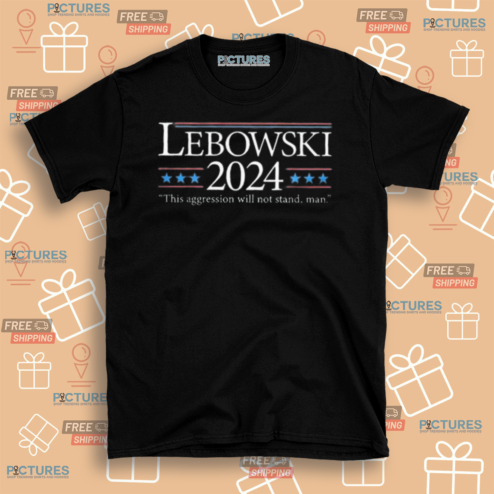 Lebowski 2024 This Aggression Will Not Stand Man 2024 Shirt