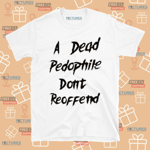 A Dead Pedophile Dont Reoffend Shirt