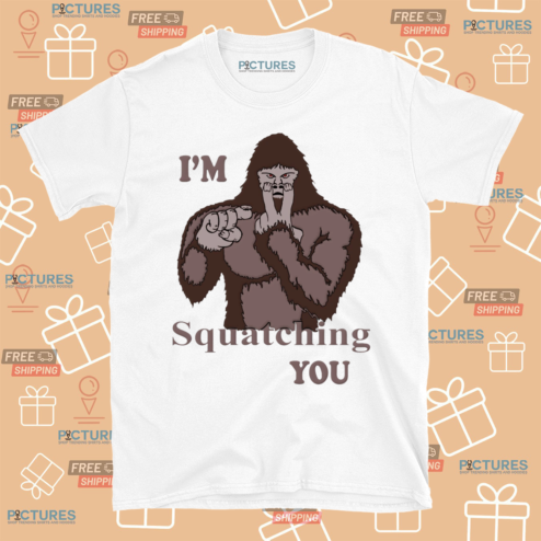 Bigfoot I Am Squatching You Shirt