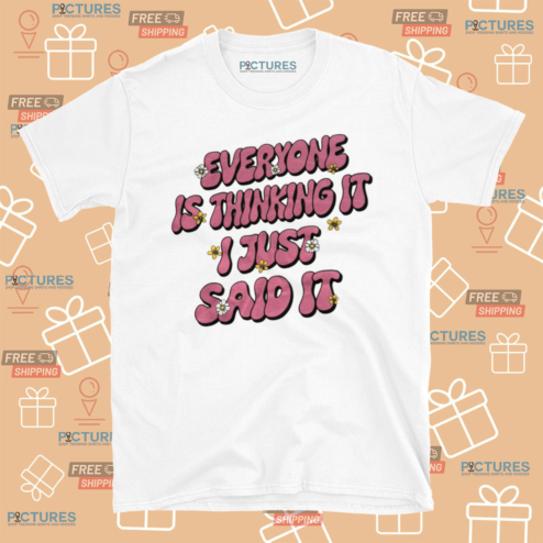 Everyone Is Thinking It I Just Said It Shirt