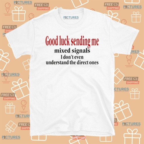 Good Luck Sending Me Mixed Signals I Dont Even Understand The Direct Ones