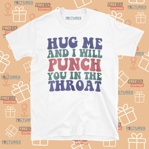 Hug Me And I Will Punch You In The Throat 2024 Shirt