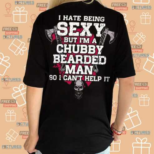 I Hate Being Sexy But Im A Chubby Bearded Man So I Cant Help It Shirt