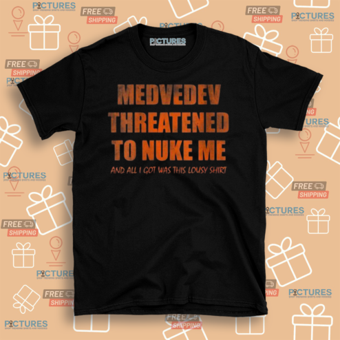 Medvedev Threatened To Nuke Me And All I Got Was This Lousy Shirt