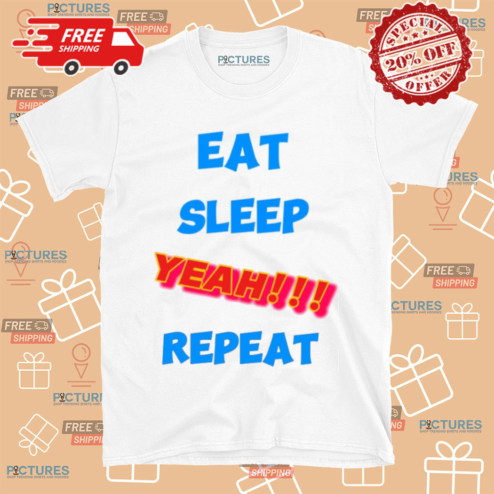 Eat Sleep Yeah Repeat Shirt