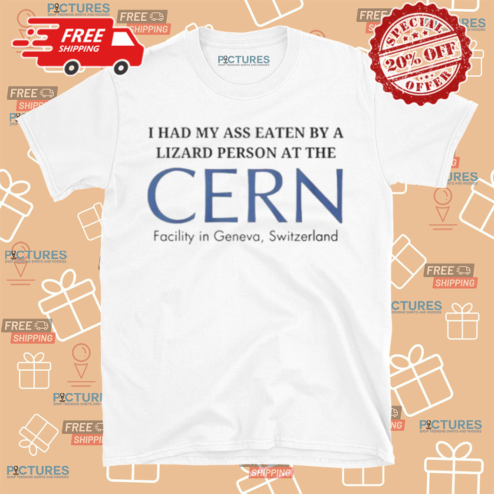 I Had My Ass Eaten By A Lizard Person At The Cern Facility In Geneva Switzerland Shirt