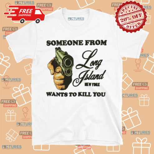 Someone From Long Island New York Wants To Kill You Shirt