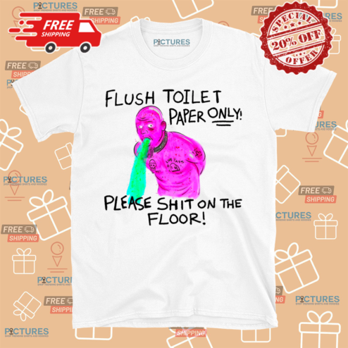 Lardhumungus Flush Toilet Paper Only Please Shit On The Floor Shirt