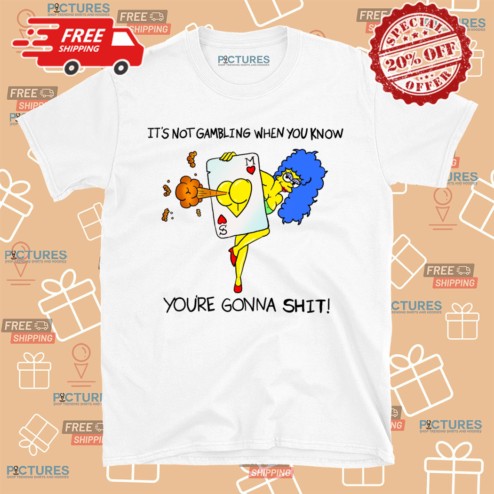 Marge Simpson It Is Not Gambling When You Know You Are Gonna Shit Shirt
