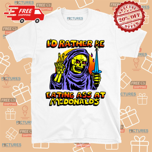 Skeleton I Would Rather Be Eating Ass At McDonalds Shirt