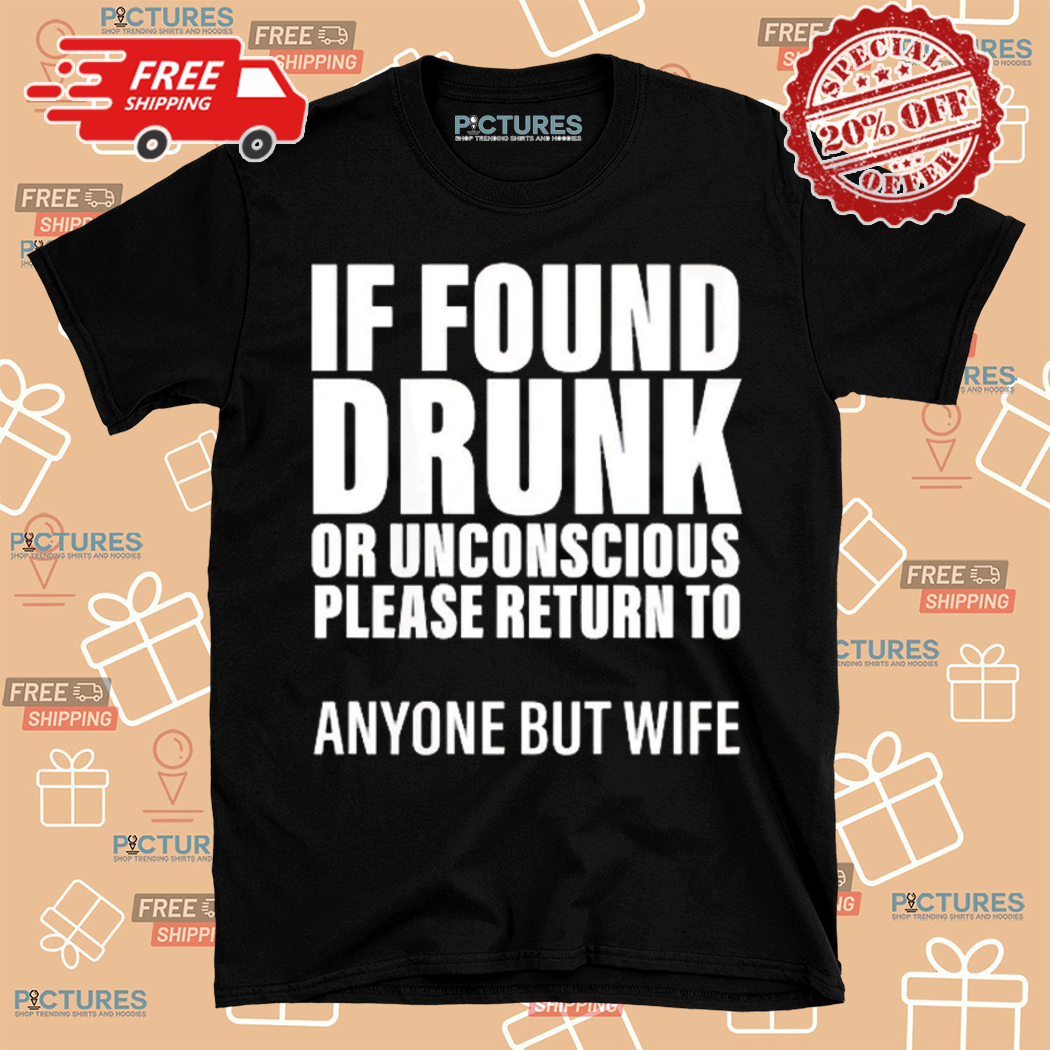 If Found Or Unconscious Please Return To Anyone But Wife Shirt