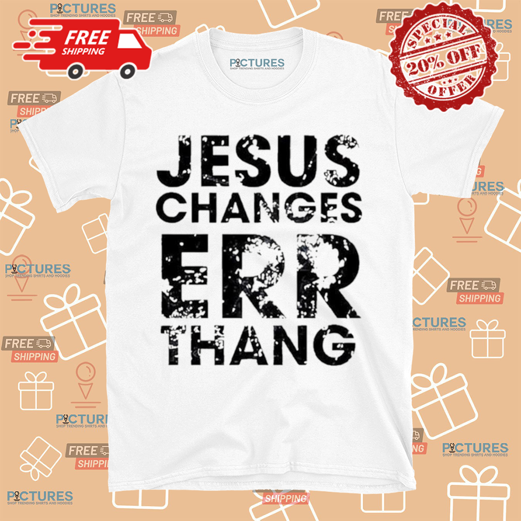 Jesus Changes Err Thang 2024 Shirt