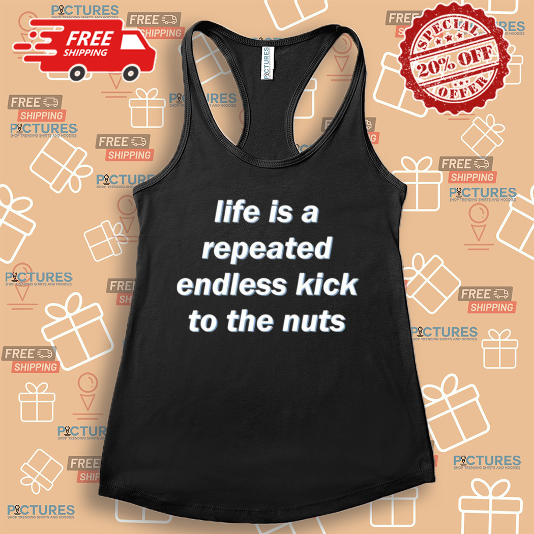 Life Is A Repeated Endless Kick To The Nuts 2024 Shirt Life Is A Repeated Endless Kick To The Nuts 2024 Shirt