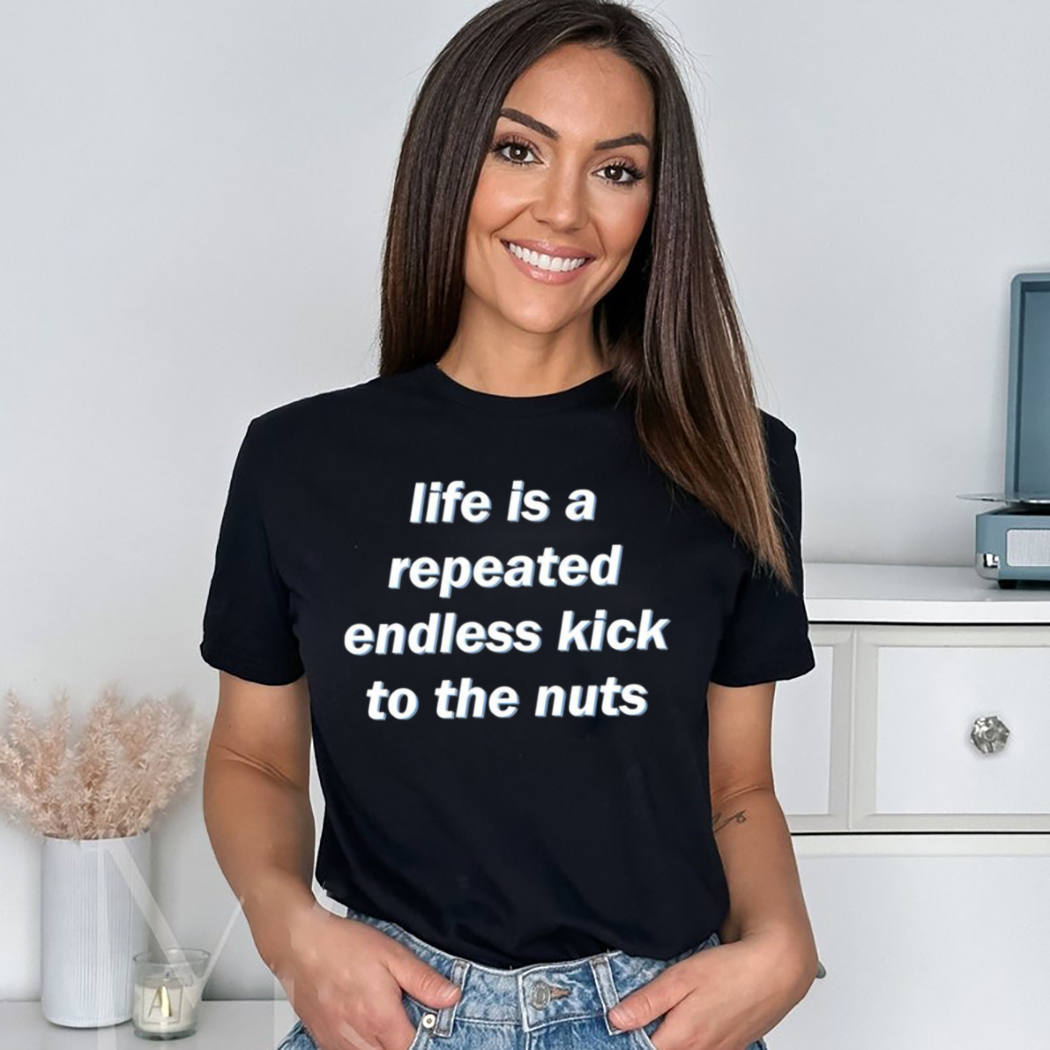Life Is A Repeated Endless Kick To The Nuts 2024 Shirt Life Is A Repeated Endless Kick To The Nuts 2024 Shirt