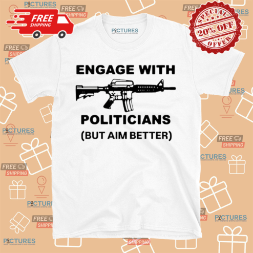 Engage With Politicians But Aim Better Shirt