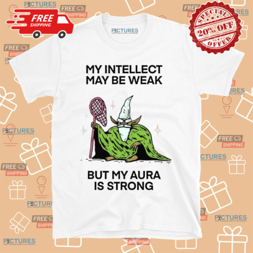 My Intellect May Be Weak But My Aura Is Strong Shirt