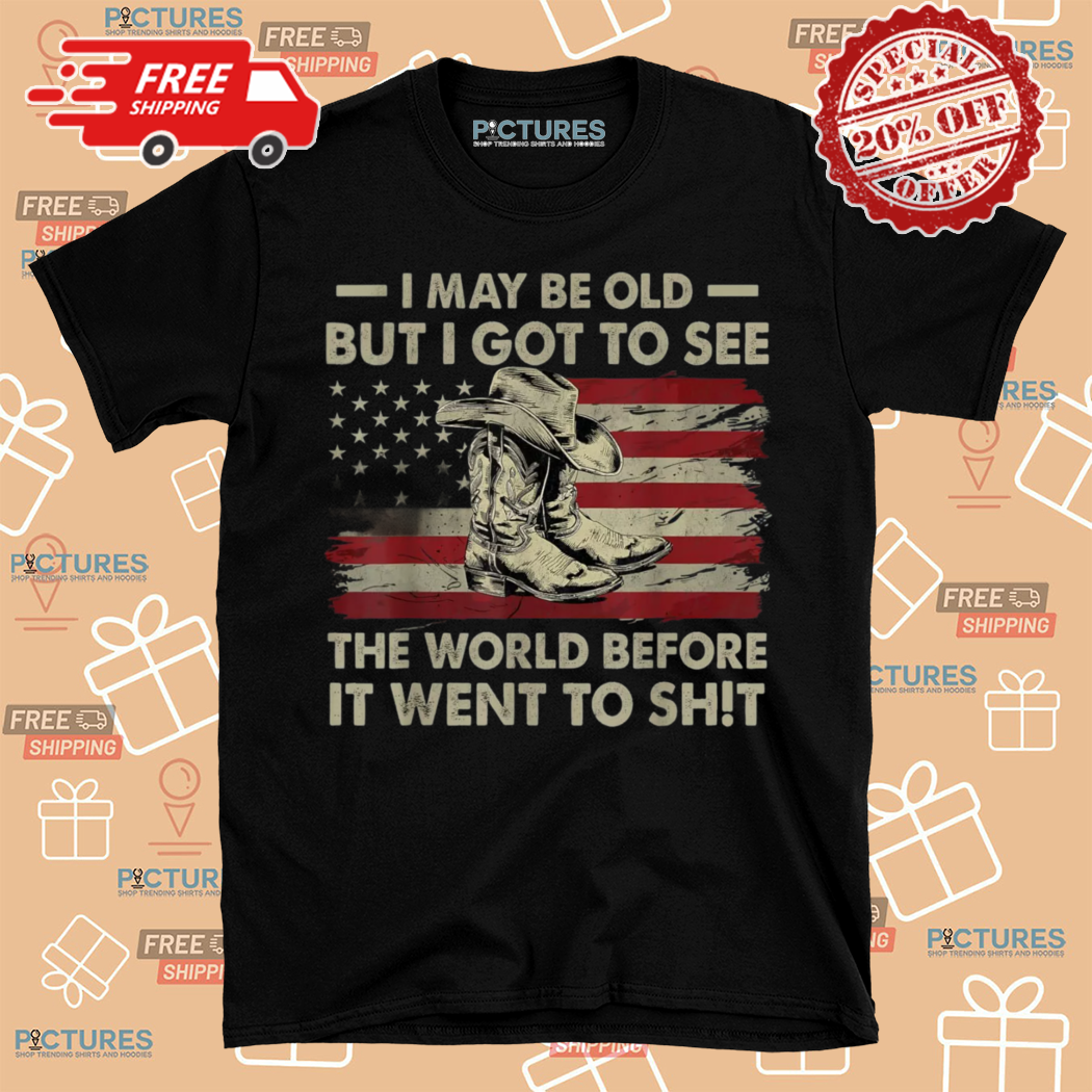 Cowboy I May Be Old But I Got To See The World Before It Went To Shit Shirt