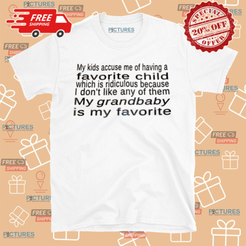 My Kids Accuse Me Of Having A Favorite Child Which Is Ridiculous Because Shirt