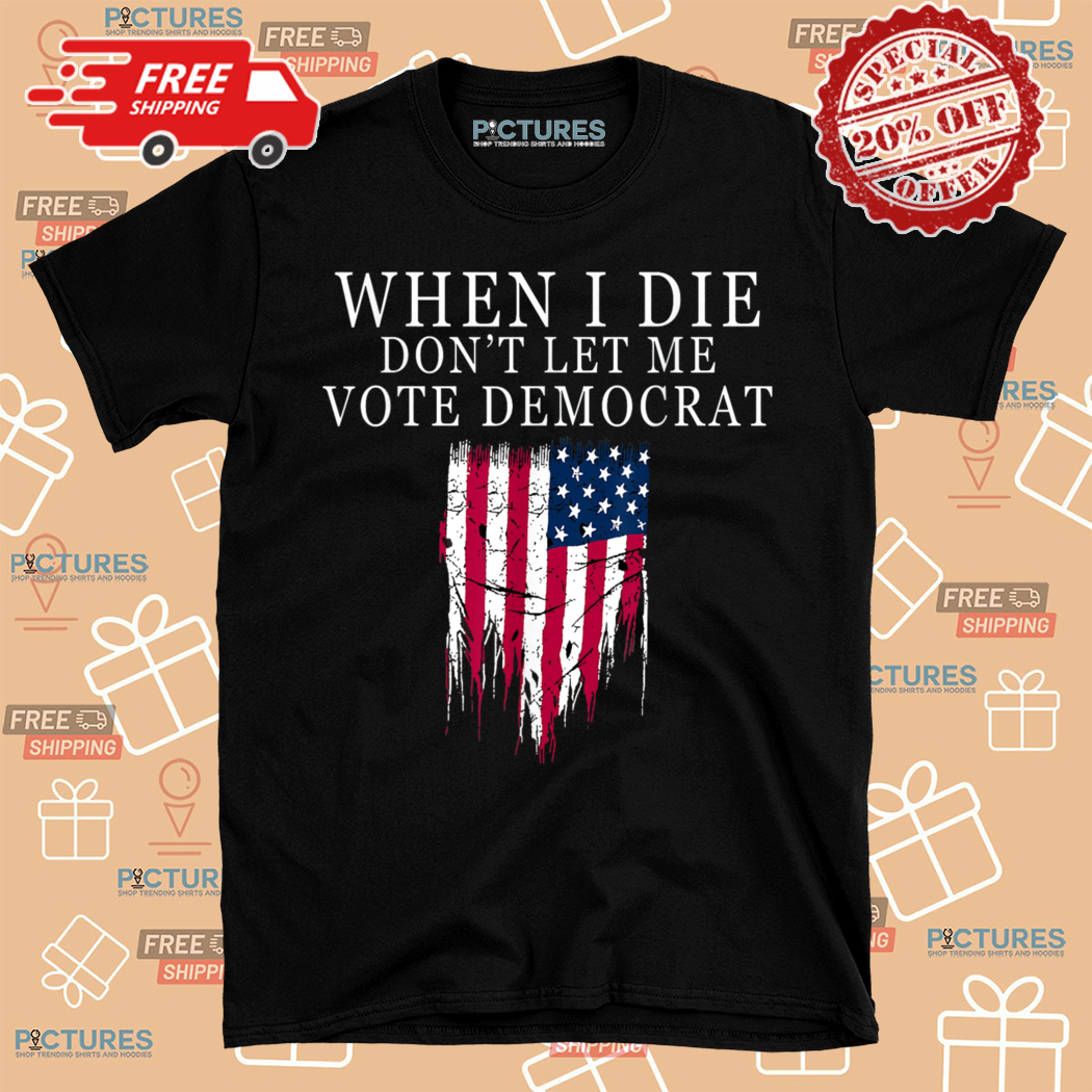 When I Die Dont Let Me Vote Democrat American Flag Shirt