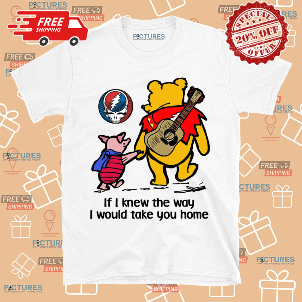 Grateful Dead Winnie The Pooh Piglet Pig If I Knew The Way I Would Take You Home Shirt