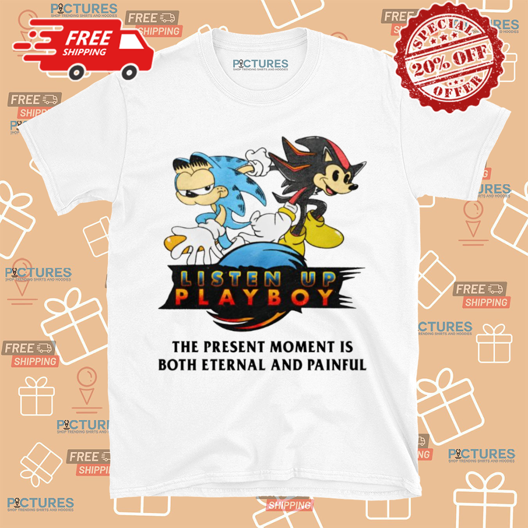 Listen Up Playboy The Present Moment Is Both Eternal And Painful Shirt