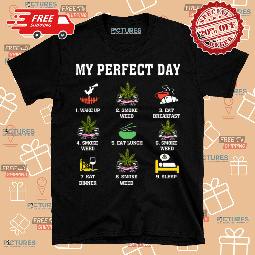 My Perfect Day Wake Up Smoke Weed Eat Breakfast Smoke Weed Shirt