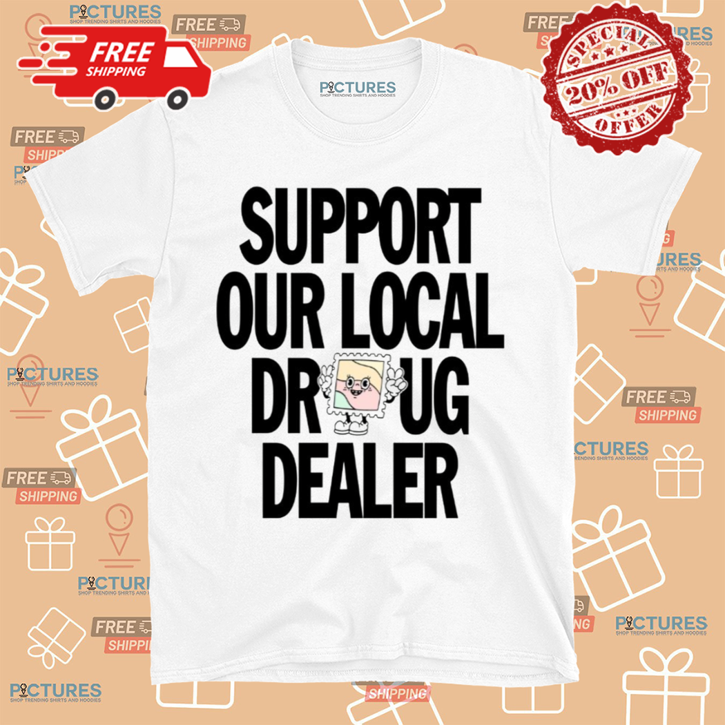 Support Our Local Drug Dealer Shirt