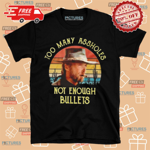Clint Eastwood Too Many Assholes Not Enough Bullets Shirt