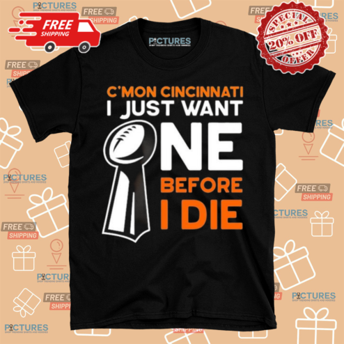 Cmon Cincinnati I Just Want One Before I Die Shirt