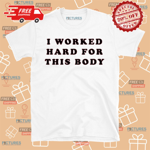 I Worked Hard For This Body Shirt