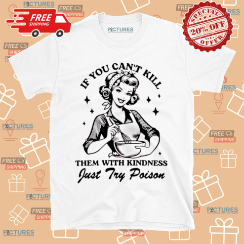 If You Can Not Kill Them With Kindness Just Try Poison Shirt