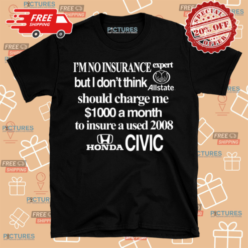 Im No Insurance Expert But I Dont Think Allstate Should Charge Me 1000 Dollars A Month Shirt