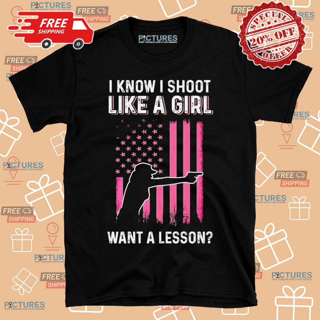I Know I Shoot Like A Girl Want A Lesson Shirt