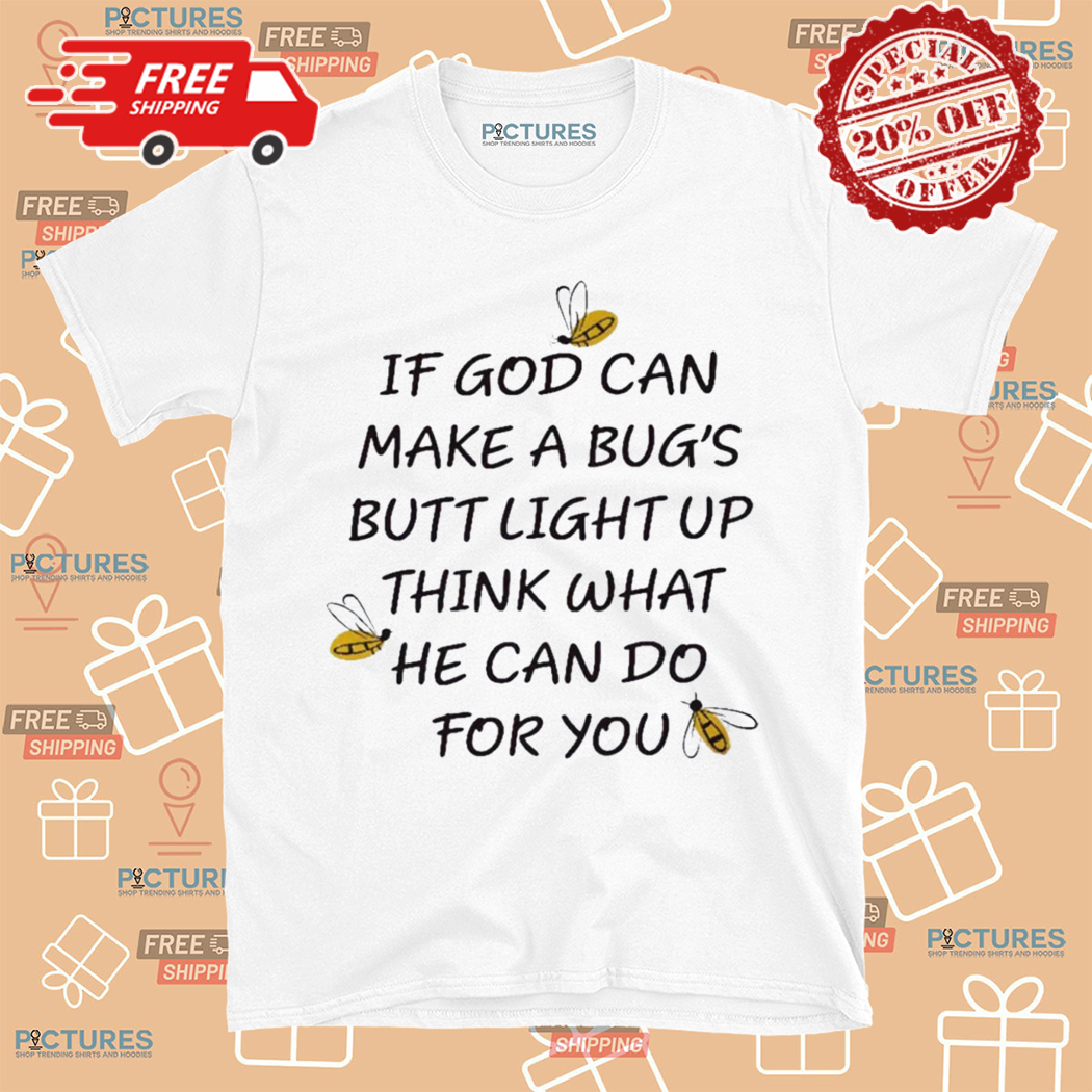 If God Can Make A Bugs Butt Light Up Think What He Can Do For You Shirt