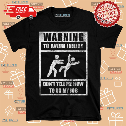 Warning To Avoid Injury Dont Tell Me How To Do My Job Shirt