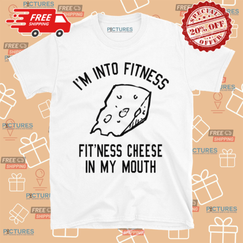 I Am Into Fitness Fitness Cheese In My Mouth Shirt
