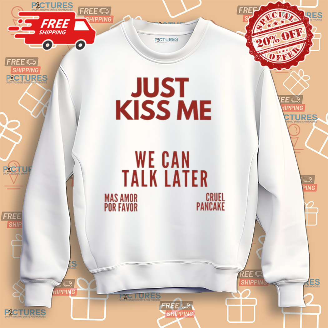 Just Kiss Me We Can Talk Later Mas Amor Por Favor Cruel Pancake Shirt Just Kiss Me We Can Talk Later Mas Amor Por Favor Cruel Pancake Shirt