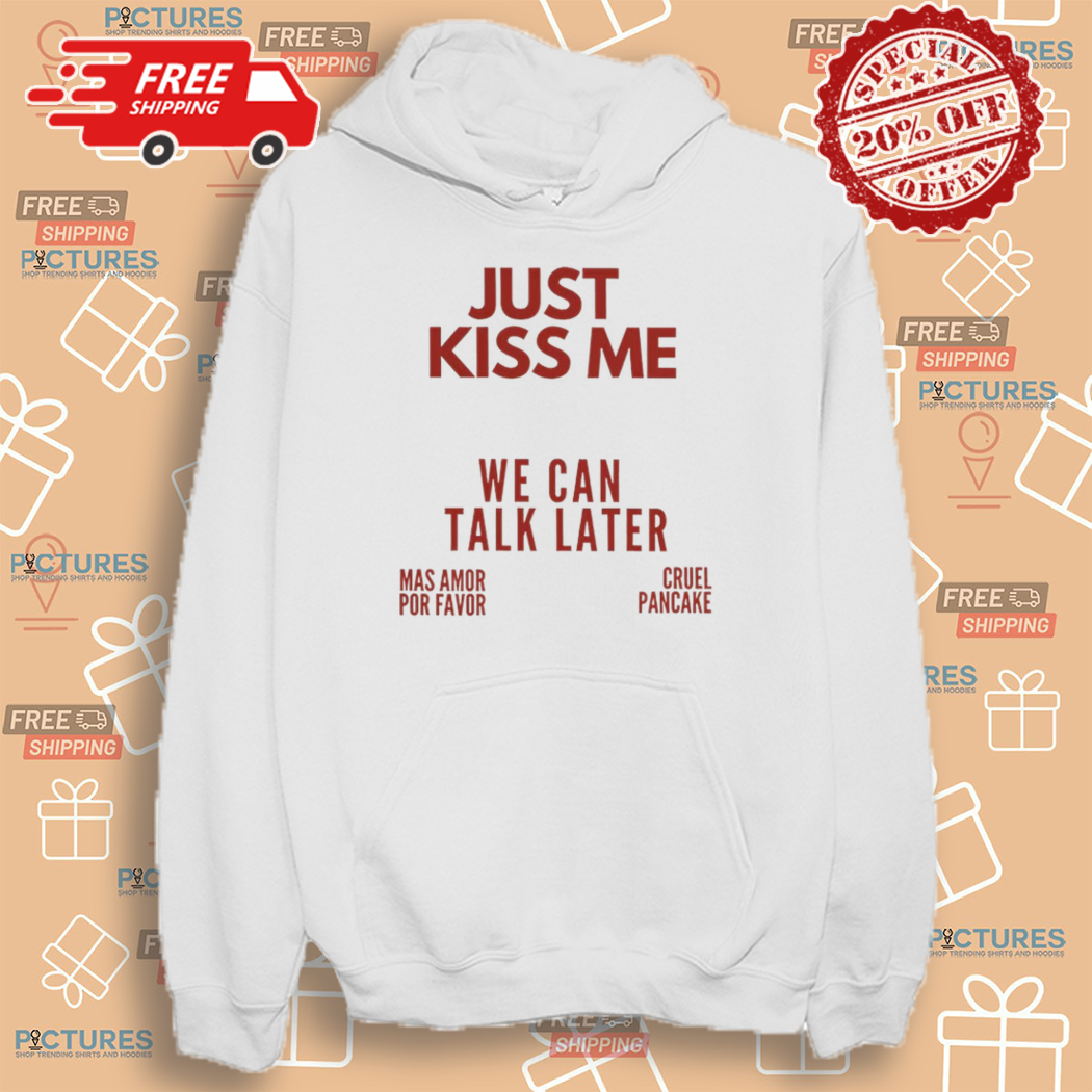 Just Kiss Me We Can Talk Later Mas Amor Por Favor Cruel Pancake Shirt Just Kiss Me We Can Talk Later Mas Amor Por Favor Cruel Pancake Shirt