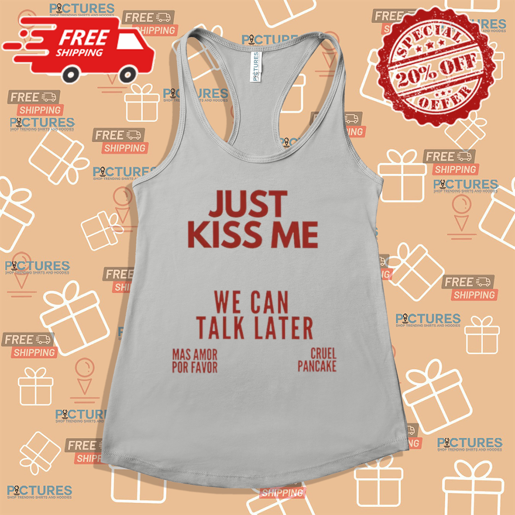 Just Kiss Me We Can Talk Later Mas Amor Por Favor Cruel Pancake Shirt Just Kiss Me We Can Talk Later Mas Amor Por Favor Cruel Pancake Shirt