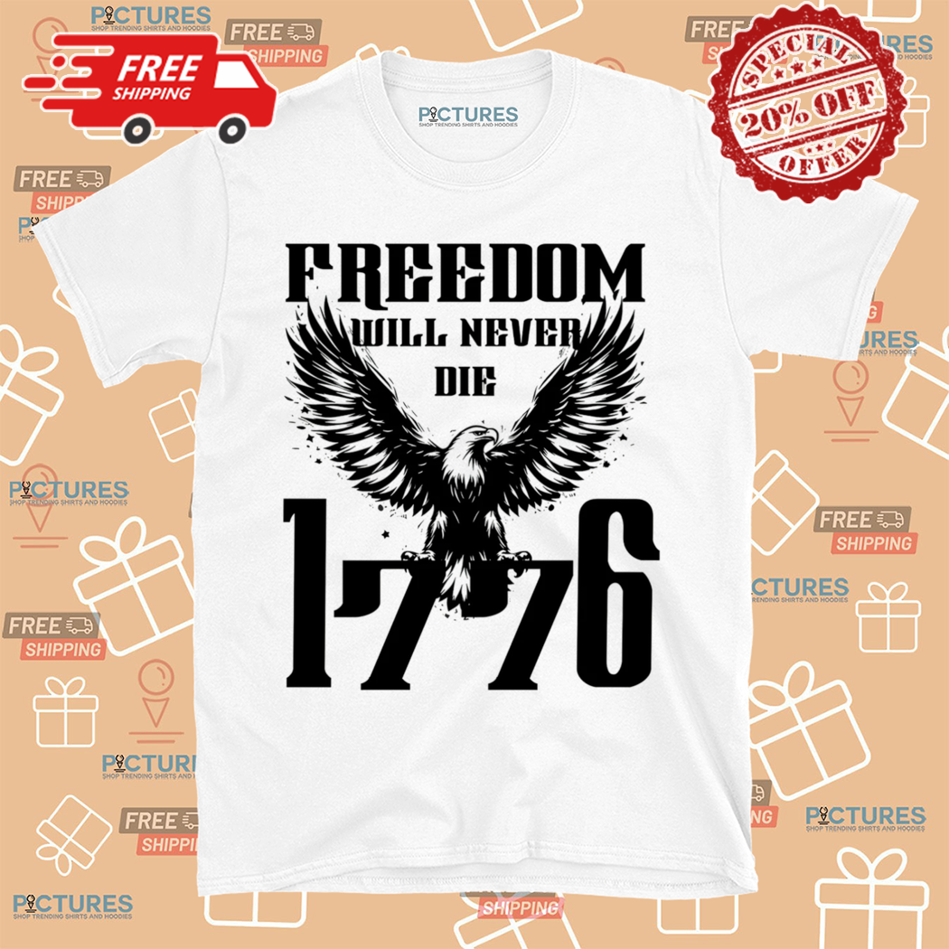Eagle Freedom Will Never Die 1776 Shirt