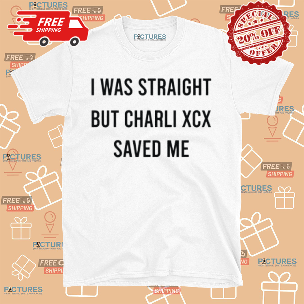 I Was Straight But Charli XCX Saved Me Shirt