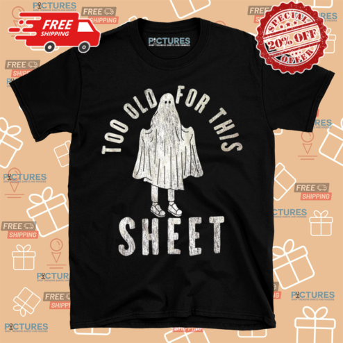 Boo Sheet Too Old For This Sheet Shirt
