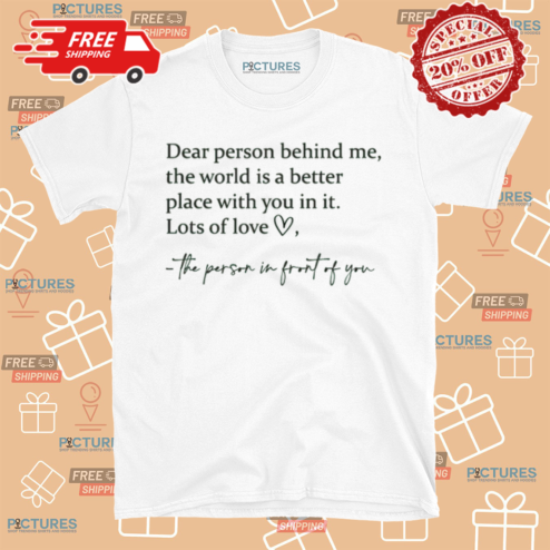 Dear Person Behind Me The World Is A Better Place With You In It Shirt
