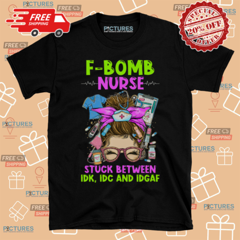 FBomb Nurse Stuck Between IDK IDC And IDGAF Shirt