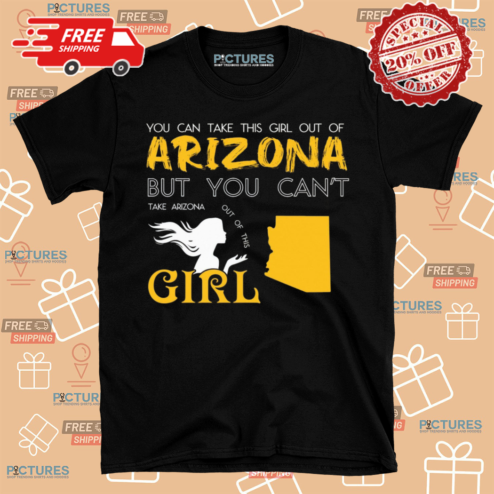 You Can Take This Girl Out Of Arizona But You Cant Take Arizona Out Of This Girl Shirt