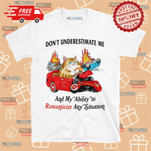 Dont Underestimate Me And My Ability To Ramanticize Any Situation Shirt