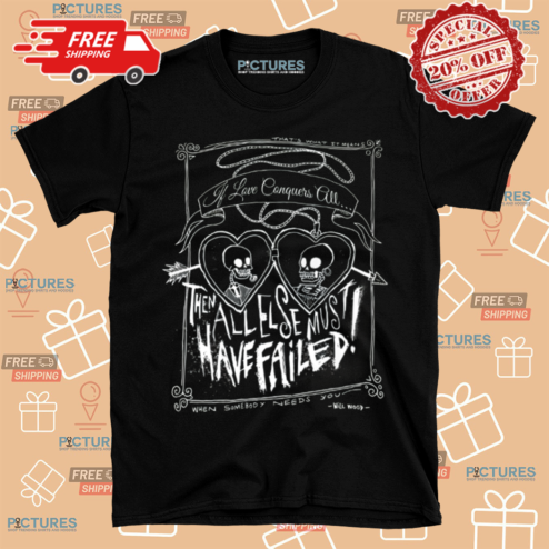 If Love Conquers All Then All Else Must Have Failed When Somebody Needs You Will Wood Shirt