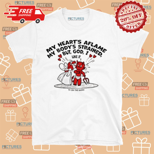 My Hearts Aflame My Bodys Strained But God I Like It TV On The Radio Shirt