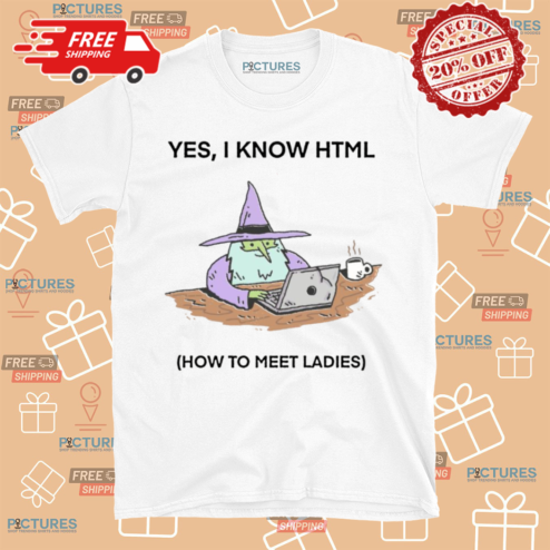 Yes I Know HTML How To Meet Ladies Shirt