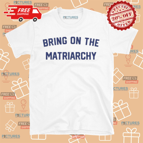 Bring On The Matriarchy 24 Shirt